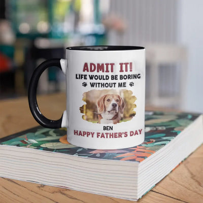 Life Would Be Boring Without Me, Happy Father’s Day - Personalized 3D Inflated Effect Printed Mug - M111