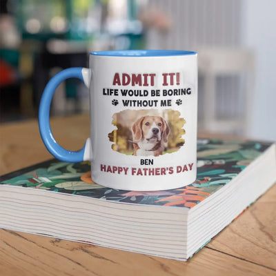 Life Would Be Boring Without Me, Happy Father’s Day - Personalized 3D Inflated Effect Printed Mug - M111