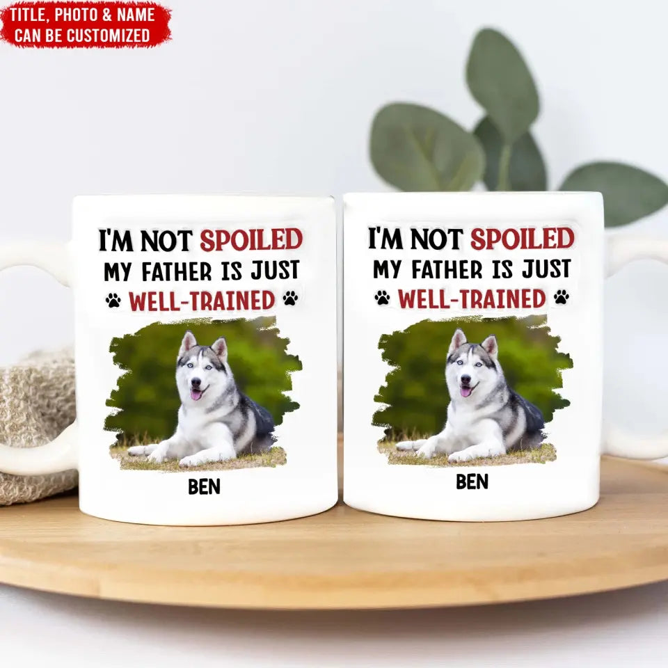 I'm Not Spoiled My Dad Is Just Well Trained - Personalized 3D Inflated Effect Printed Mug, Gift For Dog Dad, Dog Mom - M115