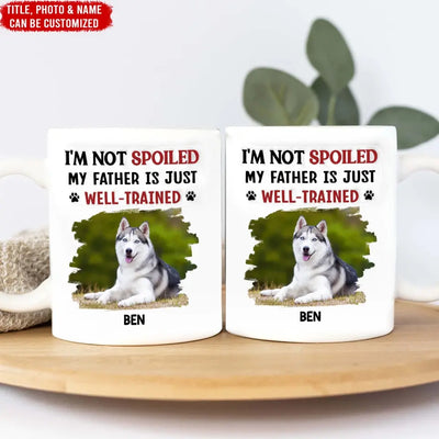 I'm Not Spoiled My Dad Is Just Well Trained - Personalized 3D Inflated Effect Printed Mug, Gift For Dog Dad, Dog Mom - M115