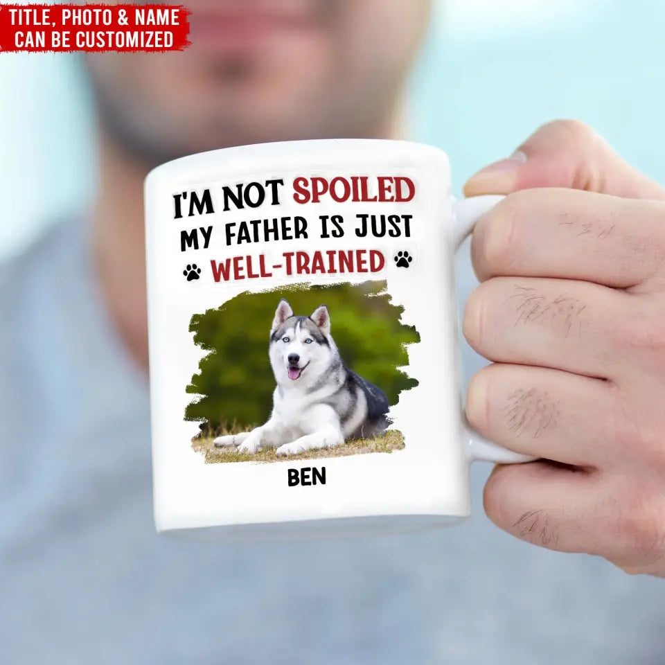 I'm Not Spoiled My Dad Is Just Well Trained - Personalized 3D Inflated Effect Printed Mug, Gift For Dog Dad, Dog Mom - M115