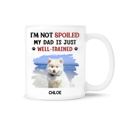 I'm Not Spoiled My Dad Is Just Well Trained - Personalized 3D Inflated Effect Printed Mug, Gift For Dog Dad, Dog Mom - M115