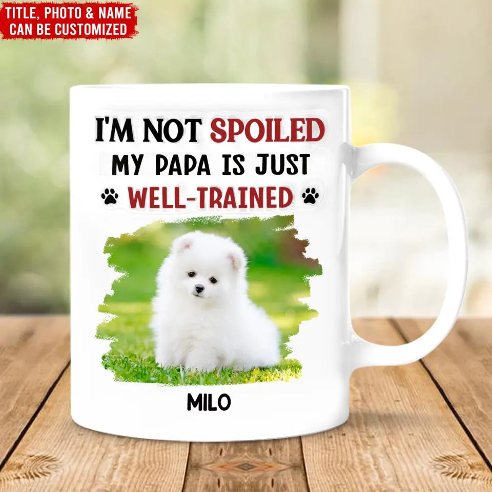 I'm Not Spoiled My Dad Is Just Well Trained - Personalized 3D Inflated Effect Printed Mug, Gift For Dog Dad, Dog Mom - M115