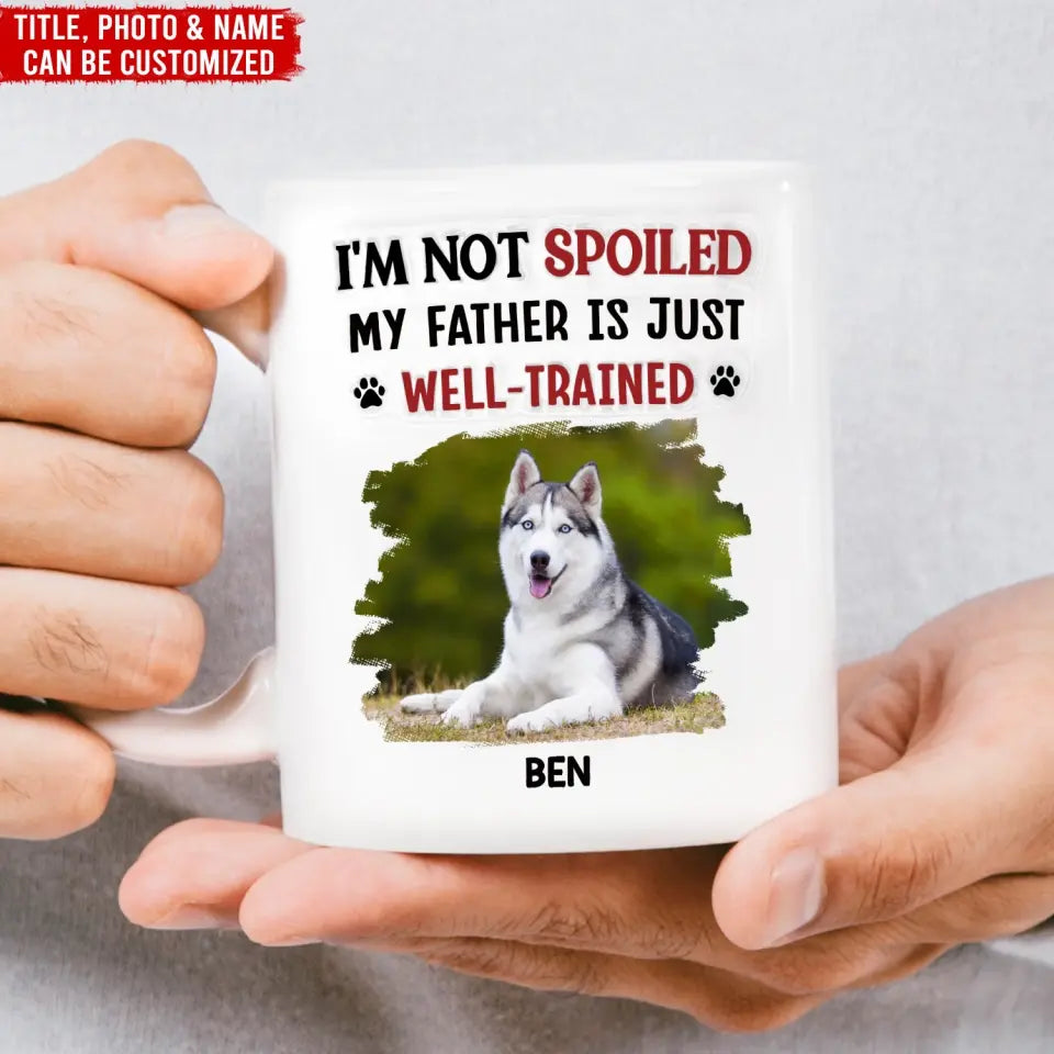 I'm Not Spoiled My Dad Is Just Well Trained - Personalized 3D Inflated Effect Printed Mug, Gift For Dog Dad, Dog Mom - M115