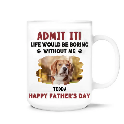 Life Would Be Boring Without Me, Happy Father’s Day - Personalized 3D Inflated Effect Printed Mug - M111