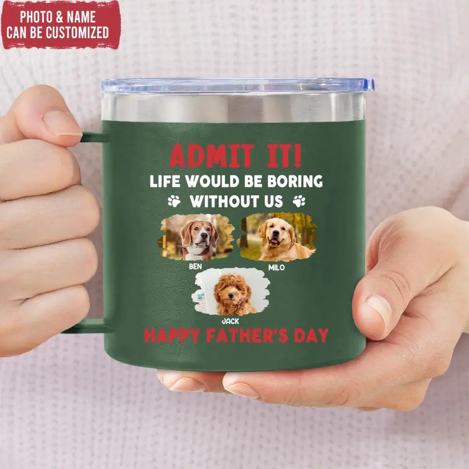 Life Would Be Boring Without Me, Happy Father’s Day - Personalized 3D Inflated Effect Printed 14oz Stainless Steel Tumbler - CF-TL91