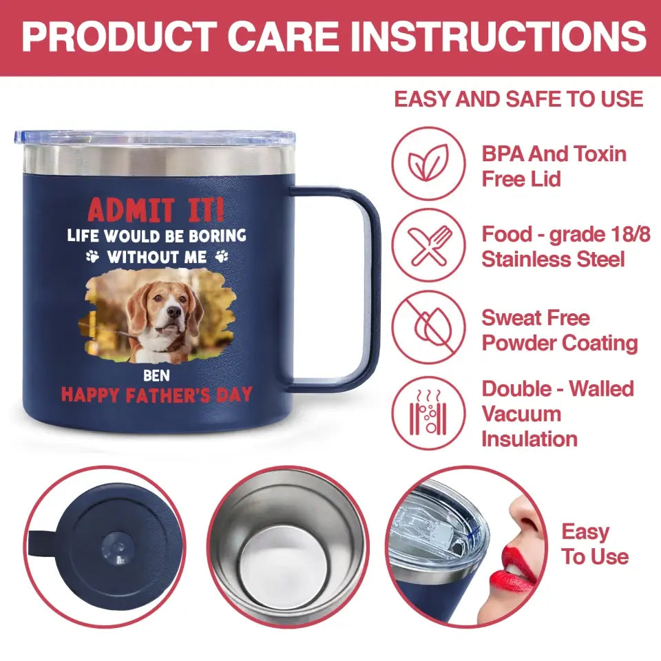 Life Would Be Boring Without Me, Happy Father’s Day - Personalized 3D Inflated Effect Printed 14oz Stainless Steel Tumbler - CF-TL91