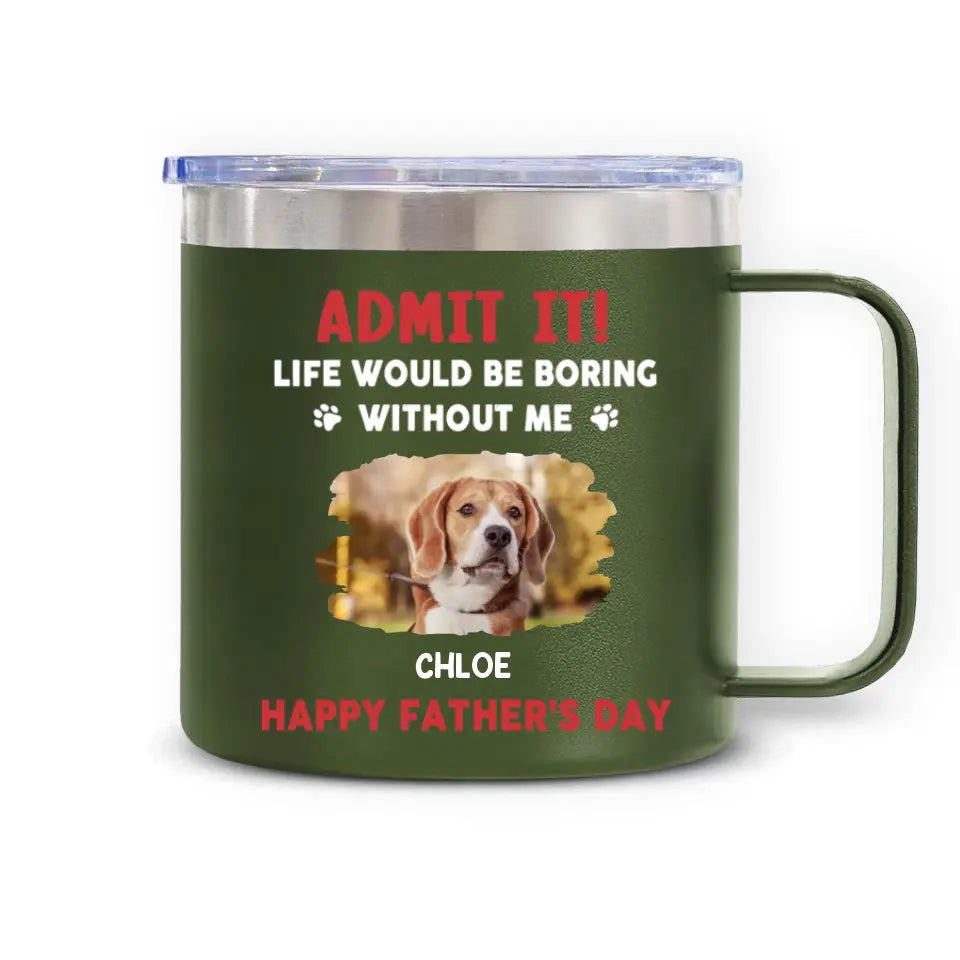 Life Would Be Boring Without Me, Happy Father’s Day - Personalized 3D Inflated Effect Printed 14oz Stainless Steel Tumbler - CF-TL91