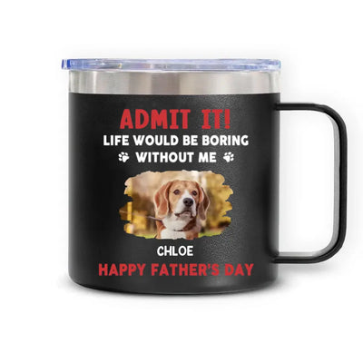 Life Would Be Boring Without Me, Happy Father’s Day - Personalized 3D Inflated Effect Printed 14oz Stainless Steel Tumbler - CF-TL91