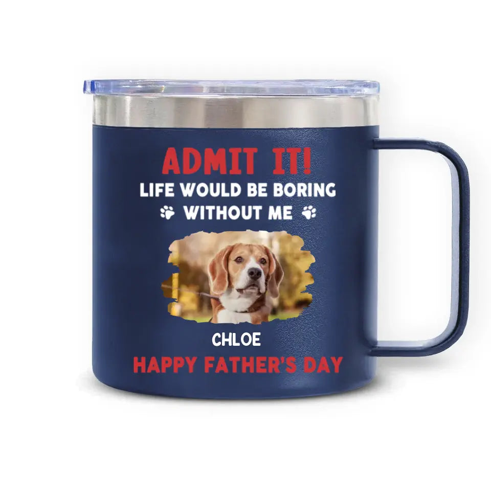 Life Would Be Boring Without Me, Happy Father’s Day - Personalized 3D Inflated Effect Printed 14oz Stainless Steel Tumbler - CF-TL91