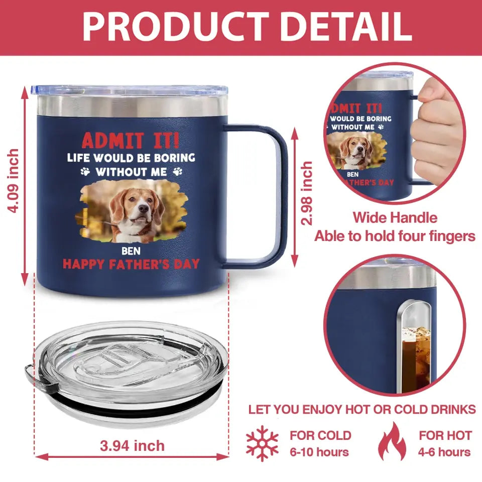 Life Would Be Boring Without Me, Happy Father’s Day - Personalized 3D Inflated Effect Printed 14oz Stainless Steel Tumbler - CF-TL91