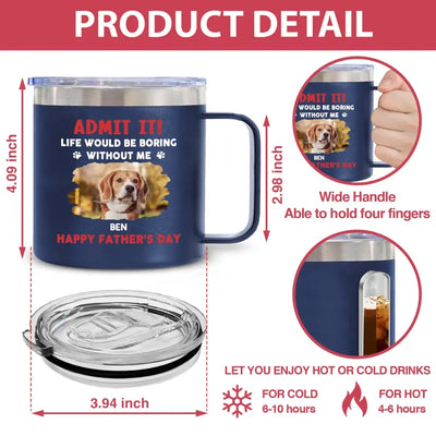 Life Would Be Boring Without Me, Happy Father’s Day - Personalized 3D Inflated Effect Printed 14oz Stainless Steel Tumbler - CF-TL91