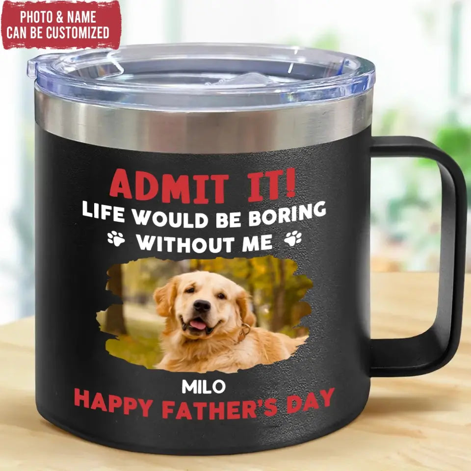 Life Would Be Boring Without Me, Happy Father’s Day - Personalized 3D Inflated Effect Printed 14oz Stainless Steel Tumbler - CF-TL91