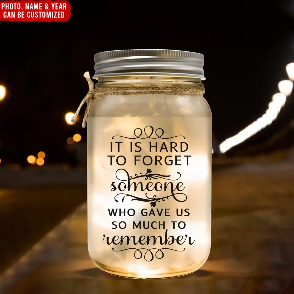 It Is Hard To Forget Someone Who Gave Us So Much To Remember - Personalized Mason Jar Light - CF-MJL48