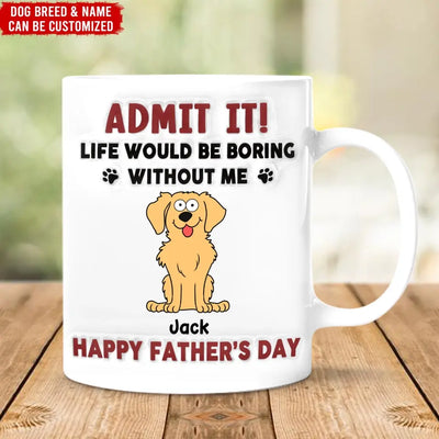 Funny Mug, Admit It! Life Would Be Boring Without Me - Personalized 3D Inflated Effect Printed Mug, Gift For Pet Lover - CF-M118