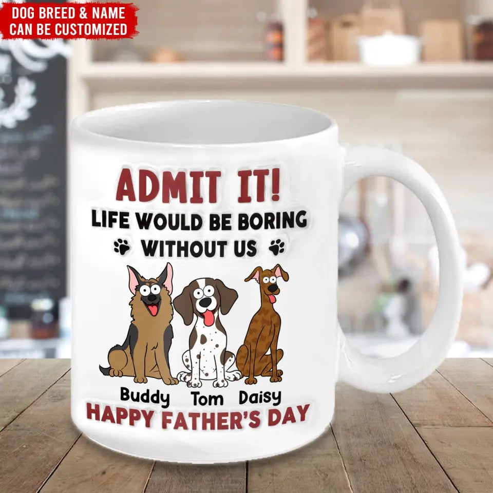 Funny Mug, Admit It! Life Would Be Boring Without Me - Personalized 3D Inflated Effect Printed Mug, Gift For Pet Lover - CF-M118