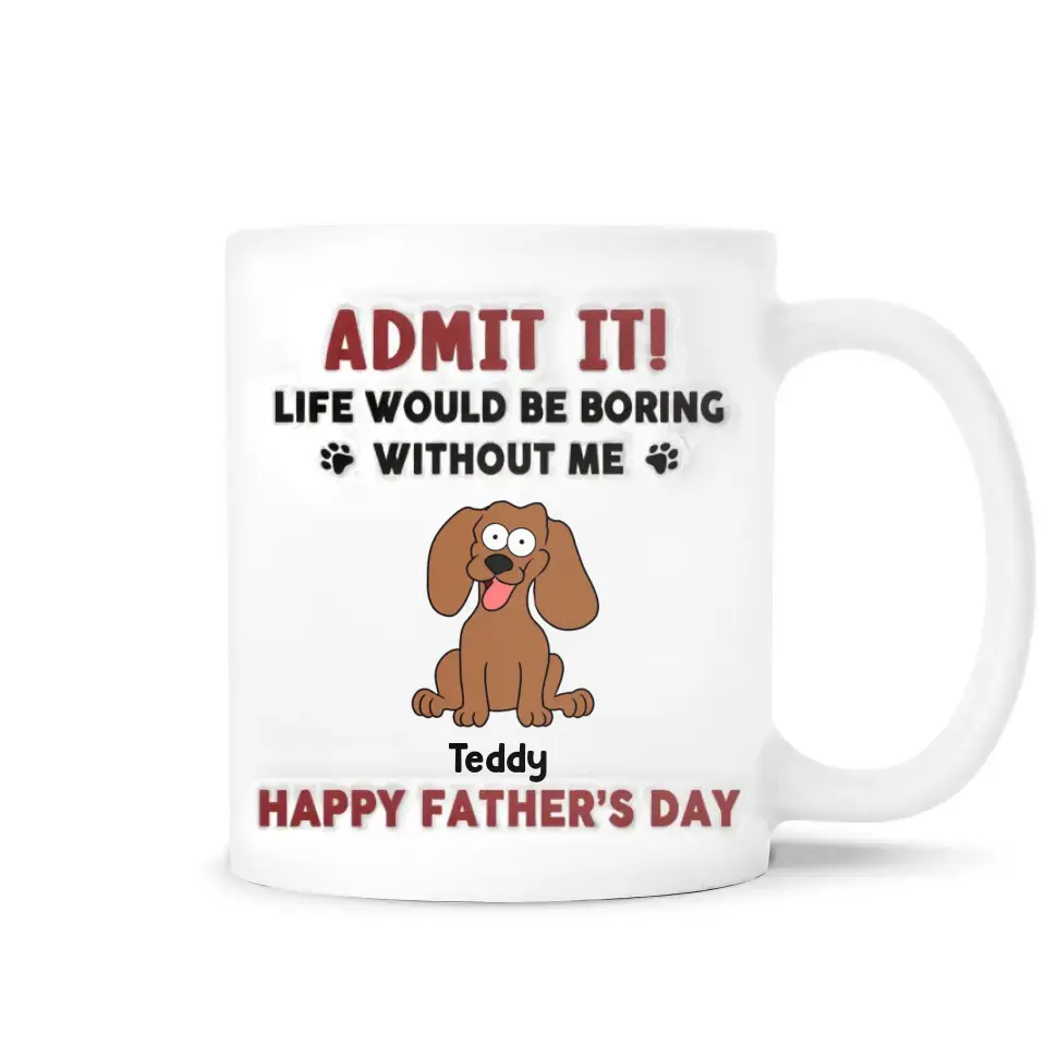Funny Mug, Admit It! Life Would Be Boring Without Me - Personalized 3D Inflated Effect Printed Mug, Gift For Pet Lover - CF-M118