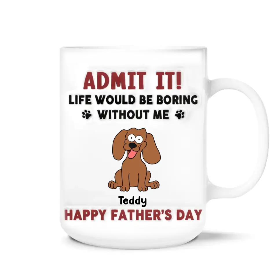 Funny Mug, Admit It! Life Would Be Boring Without Me - Personalized 3D Inflated Effect Printed Mug, Gift For Pet Lover - CF-M118