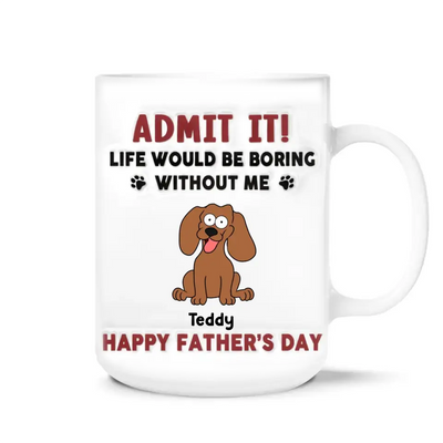 Funny Mug, Admit It! Life Would Be Boring Without Me - Personalized 3D Inflated Effect Printed Mug, Gift For Pet Lover - CF-M118