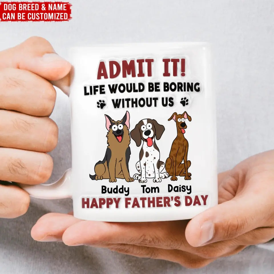 Funny Mug, Admit It! Life Would Be Boring Without Me - Personalized 3D Inflated Effect Printed Mug, Gift For Pet Lover - CF-M118