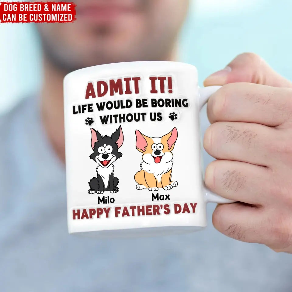 Funny Mug, Admit It! Life Would Be Boring Without Me - Personalized 3D Inflated Effect Printed Mug, Gift For Pet Lover - CF-M118