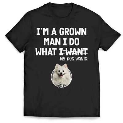 I'm A Grown Man, I Do What My Pet Wants - Personalized T-shirt, Pet Dad Shirt, Gift For Pet Lover - TS1216