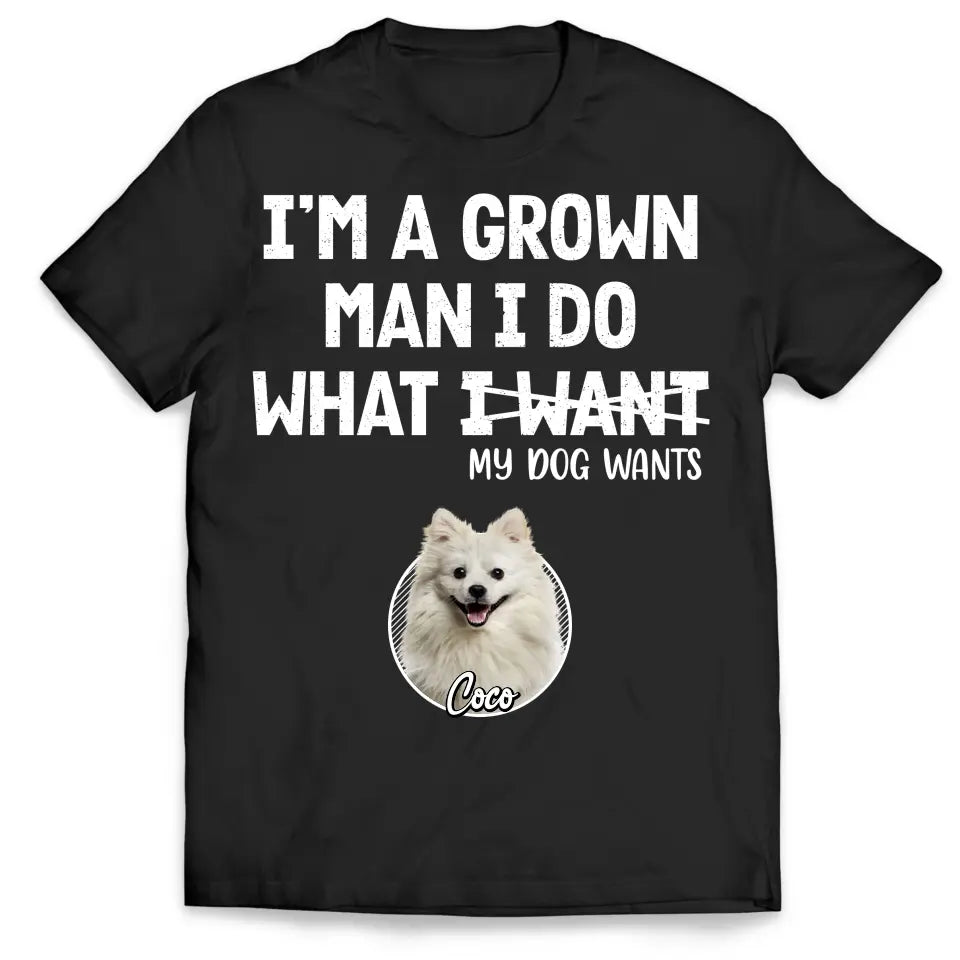 I'm A Grown Man, I Do What My Pet Wants - Personalized T-shirt, Pet Dad Shirt, Gift For Pet Lover - TS1216