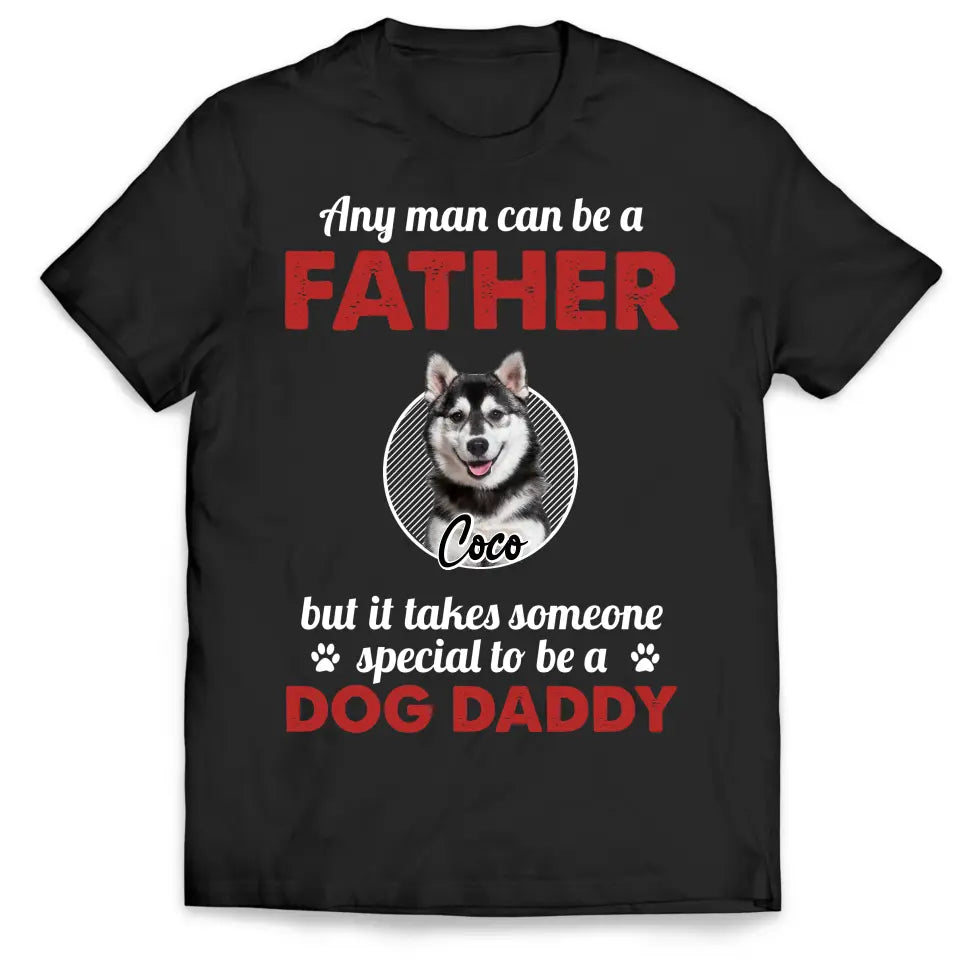 Any Man Can Be A Father - Personalized T-Shirt, Gift For Dog Dad, Dog Lovers, Dog Daddy's Gift - TS1219