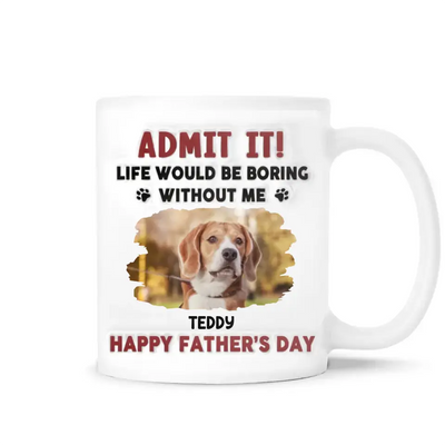 Life Would Be Boring Without Me, Happy Father’s Day - Personalized 3D Inflated Effect Printed Mug - M111