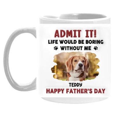 Life Would Be Boring Without Me, Happy Father’s Day - Personalized 3D Inflated Effect Printed Mug - M111