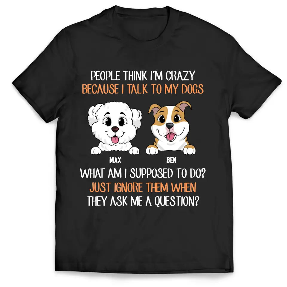 People Think I'm Crazy Because I Talk To My Dogs - Personalized T-Shirt, Gift For Dog Lovers - TS1017