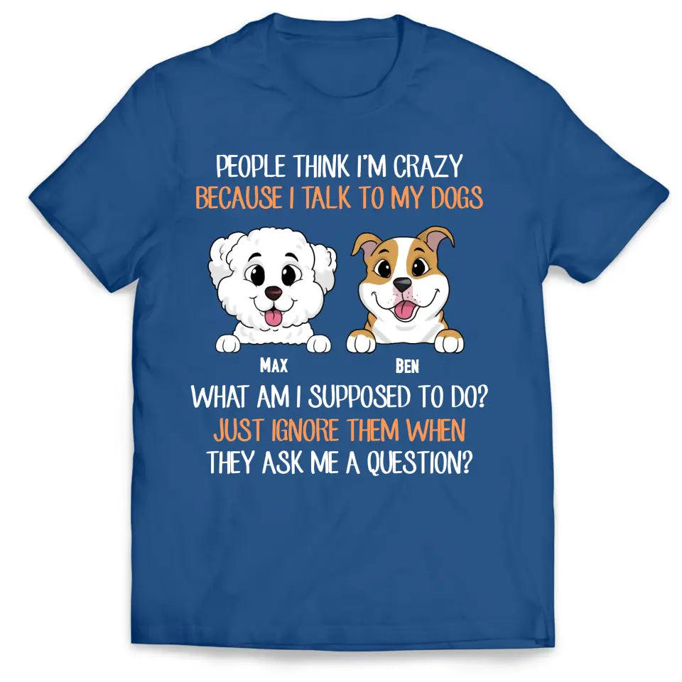 People Think I'm Crazy Because I Talk To My Dogs - Personalized T-Shirt, Gift For Dog Lovers - TS1017