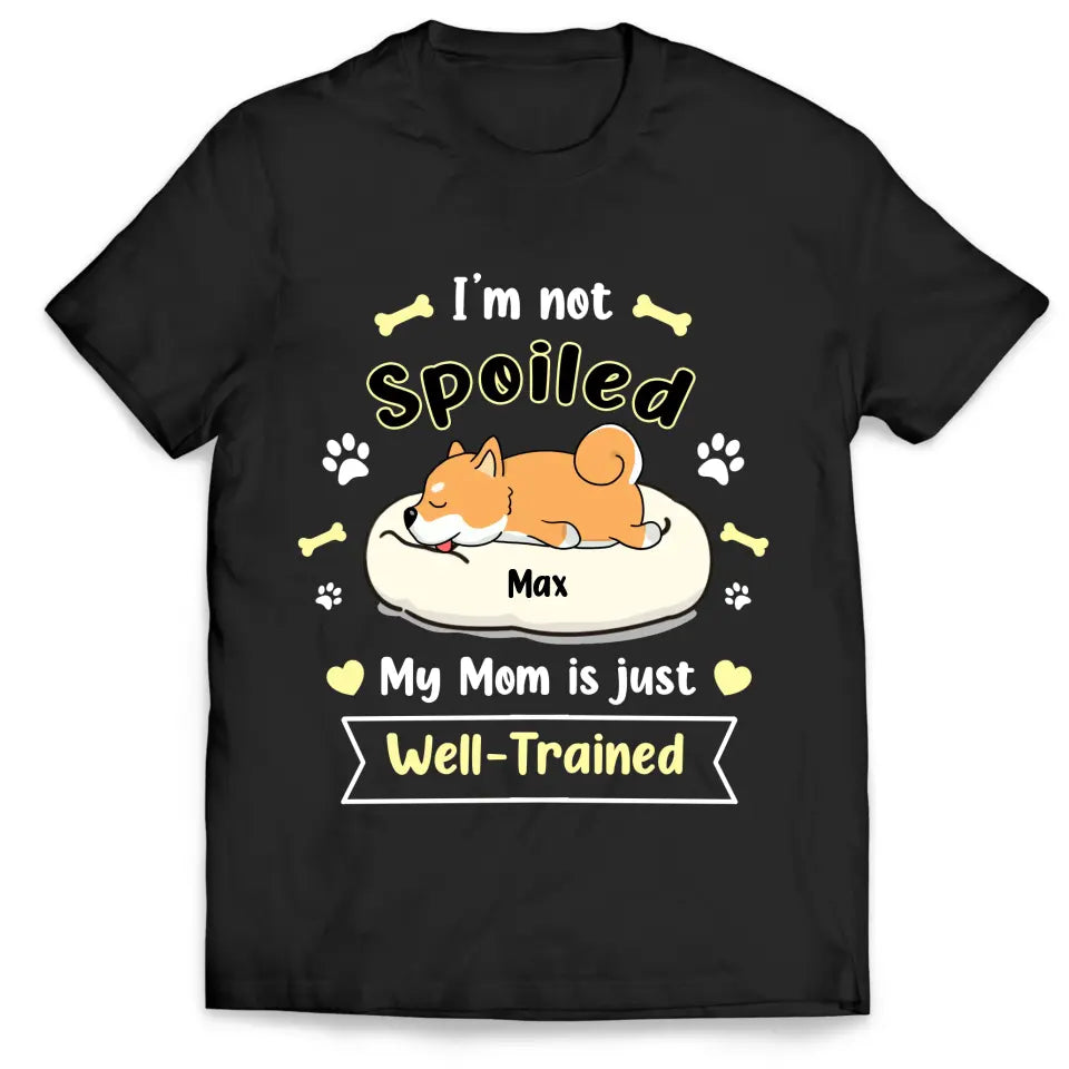 I&#39;m Not Spoiled My Mom Is Just Well- Trained- Personalized T-Shirt, Gift For Dog Lovers, Dog Mom, Dog Dad - TS1050