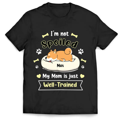 I'm Not Spoiled My Mom Is Just Well- Trained- Personalized T-Shirt, Gift For Dog Lovers, Dog Mom, Dog Dad - TS1050