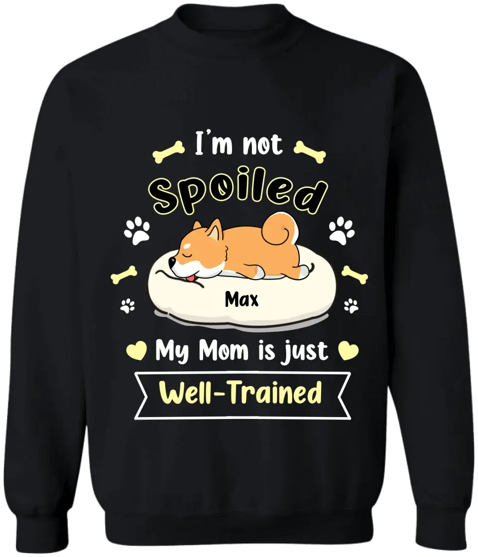 I'm Not Spoiled My Mom Is Just Well- Trained- Personalized T-Shirt, Gift For Dog Lovers, Dog Mom, Dog Dad - TS1050