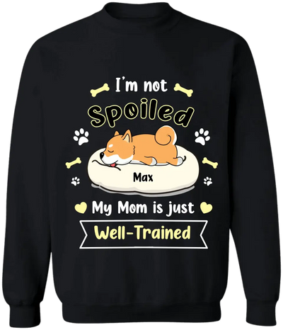 I'm Not Spoiled My Mom Is Just Well- Trained- Personalized T-Shirt, Gift For Dog Lovers, Dog Mom, Dog Dad - TS1050