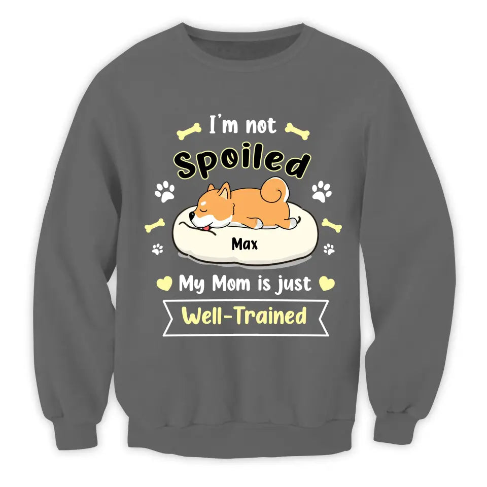 I'm Not Spoiled My Mom Is Just Well- Trained- Personalized T-Shirt, Gift For Dog Lovers, Dog Mom, Dog Dad - TS1050