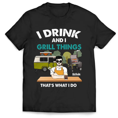 I Drink And I Grill Things That’s What I Do - Personalized T-shirt, Shirt For Camping Lover - TS1080