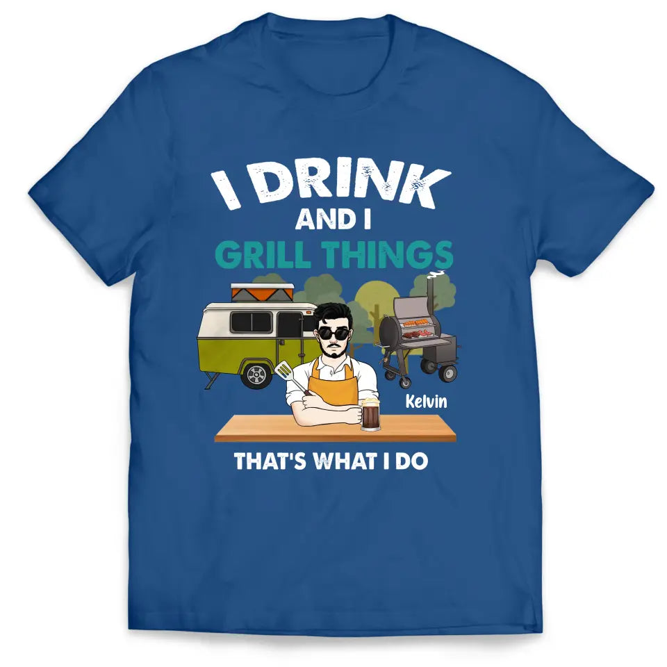 I Drink And I Grill Things That’s What I Do - Personalized T-shirt, Shirt For Camping Lover - TS1080