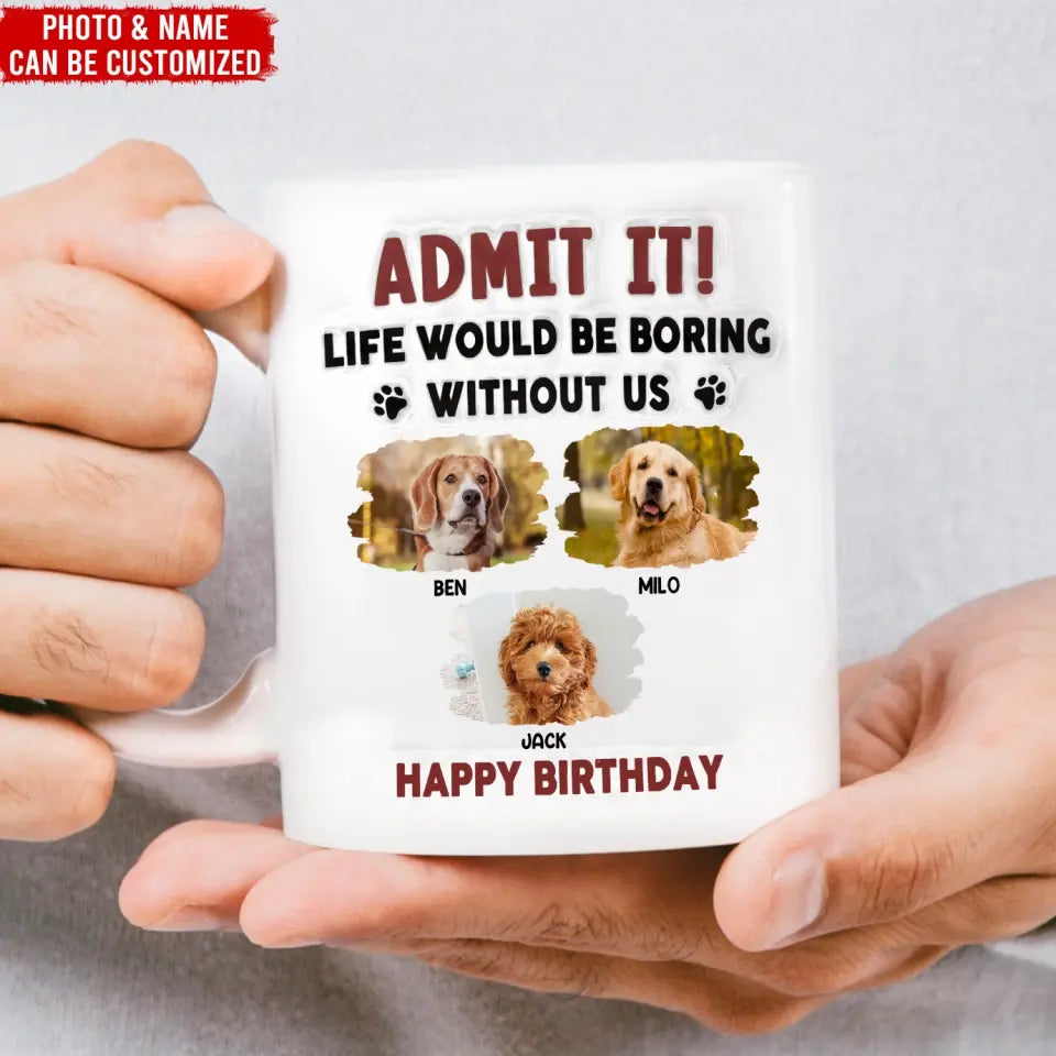Life Would Be Boring Without Me - Personalized 3D Inflated Effect Printed Mug, Birthday Gift For Dog Lover - CF-M120