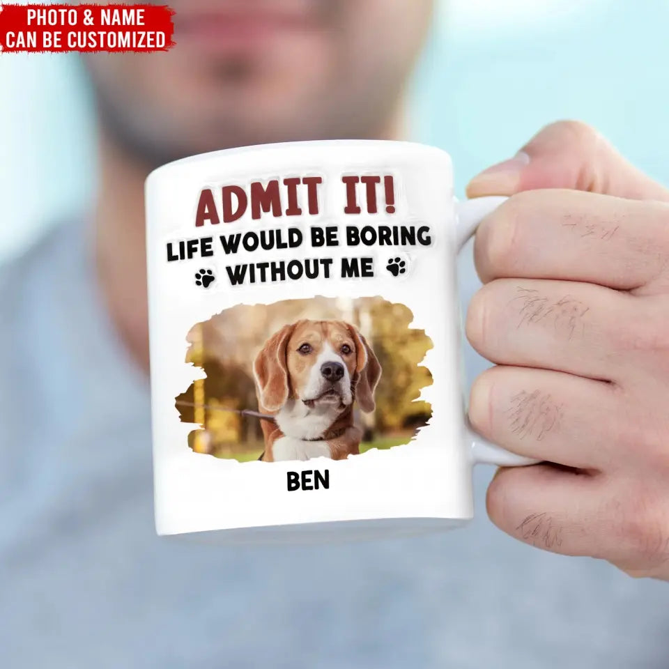 Admit It, Life Would Be Boring Without Me - Personalized 3D Inflated Effect Printed Mug, Gift For Dog Lover - CF-M121