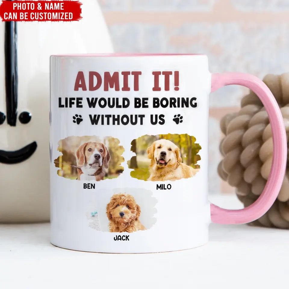 Admit It, Life Would Be Boring Without Me - Personalized 3D Inflated Effect Printed Mug, Gift For Dog Lover - CF-M121