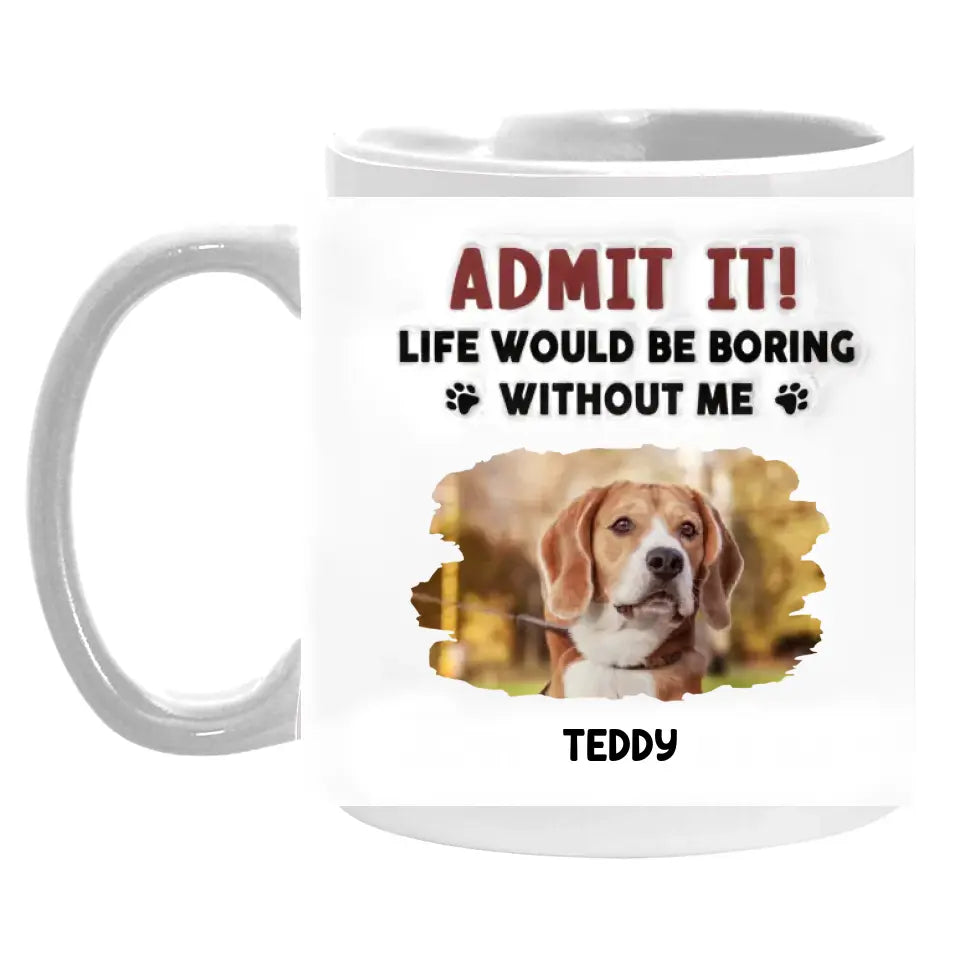 Admit It, Life Would Be Boring Without Me - Personalized 3D Inflated Effect Printed Mug, Gift For Dog Lover - CF-M121