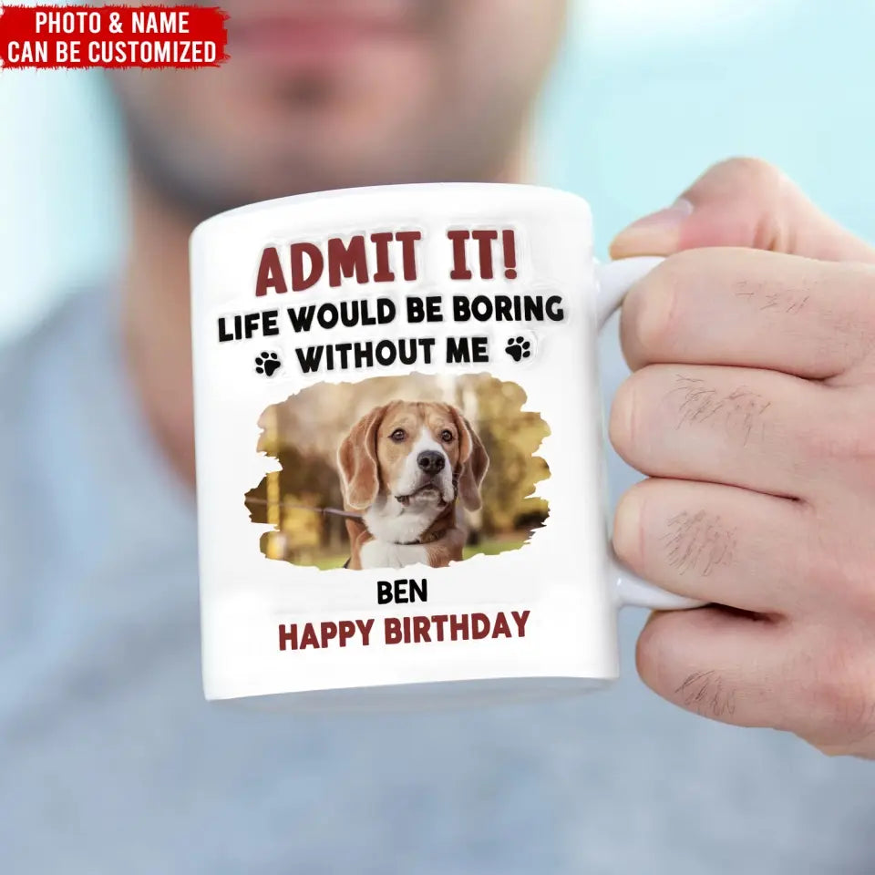 Life Would Be Boring Without Me - Personalized 3D Inflated Effect Printed Mug, Birthday Gift For Dog Lover - CF-M120