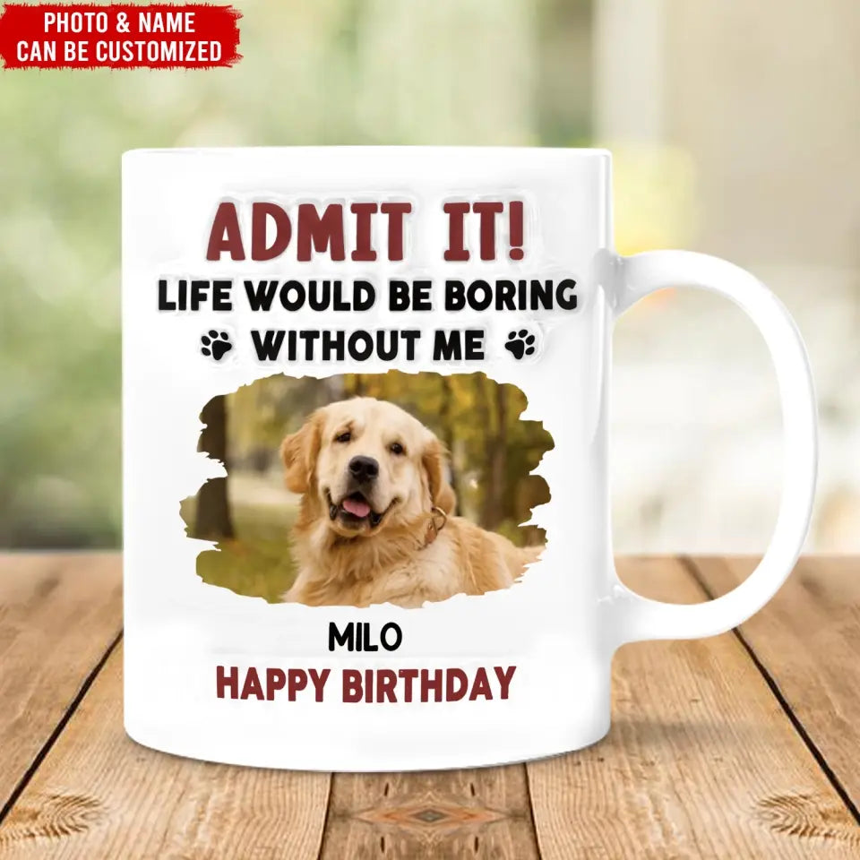 Life Would Be Boring Without Me - Personalized 3D Inflated Effect Printed Mug, Birthday Gift For Dog Lover - CF-M120