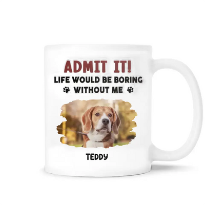 Admit It, Life Would Be Boring Without Me - Personalized 3D Inflated Effect Printed Mug, Gift For Dog Lover - CF-M121