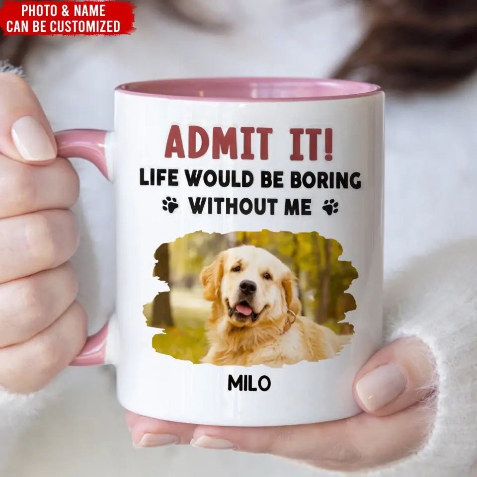 Admit It, Life Would Be Boring Without Me - Personalized 3D Inflated Effect Printed Mug, Gift For Dog Lover - CF-M121