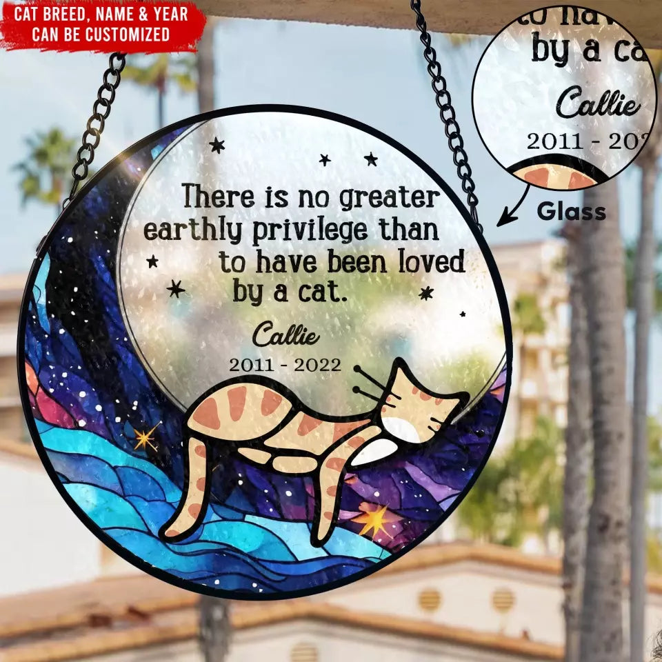 There Is No Greater Earthly Privilege Than To Have Been Loved By A Cat - Personalized Window Stained Glass - WSG130TL