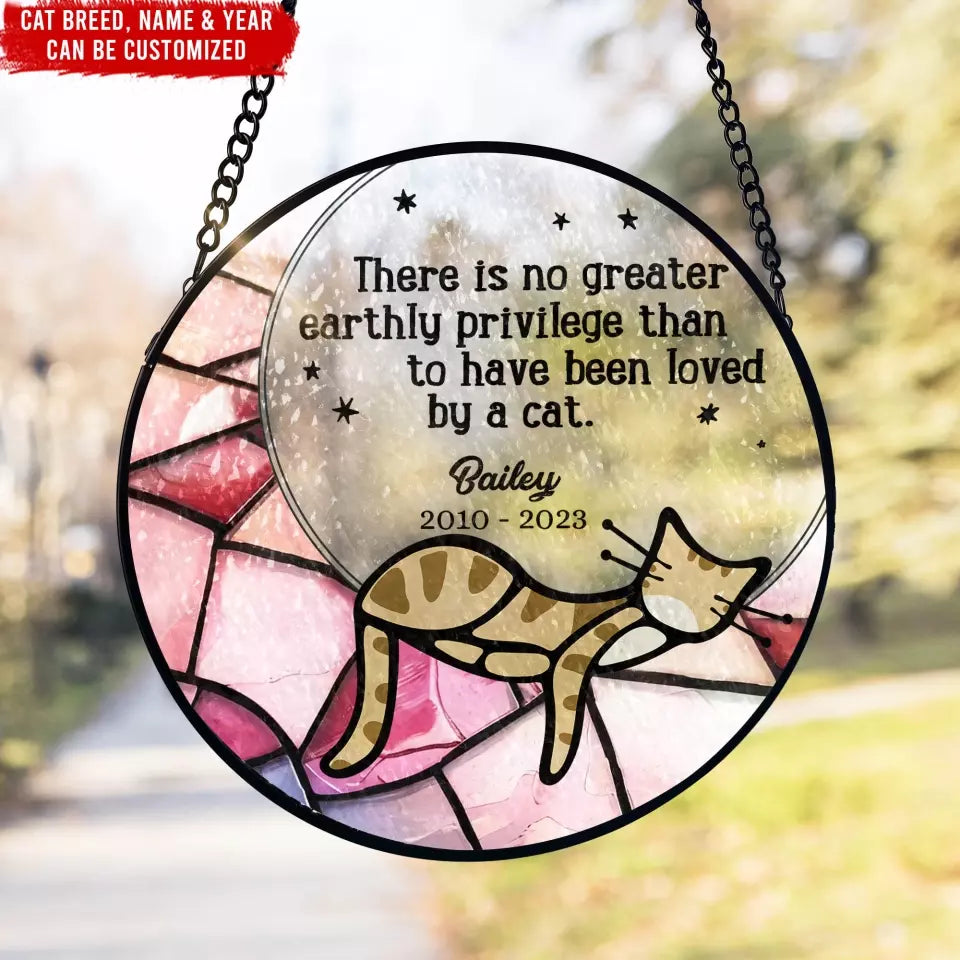 There Is No Greater Earthly Privilege Than To Have Been Loved By A Cat - Personalized Window Stained Glass - WSG130TL