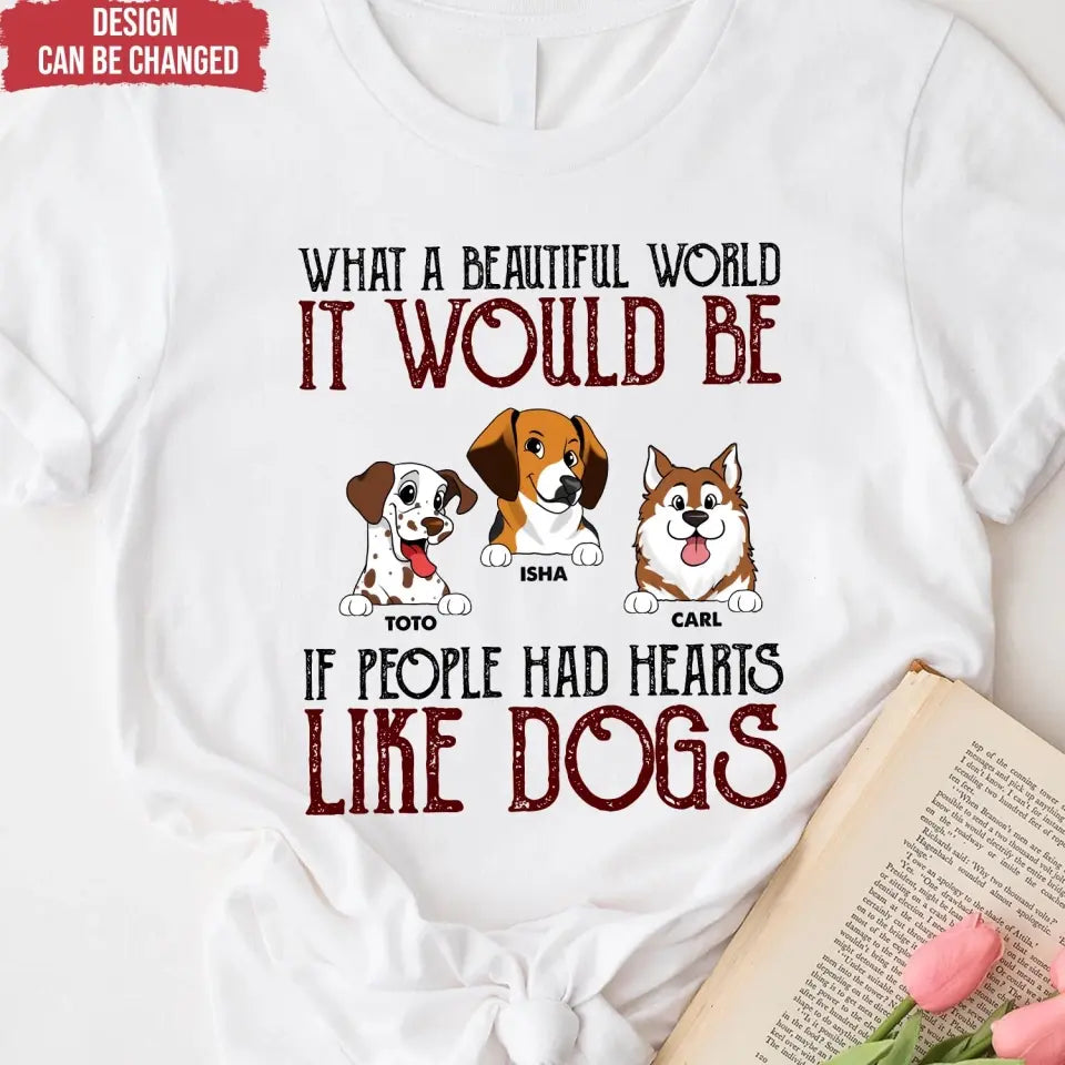 What A Beautiful World It Would Be If People Had Hearts Like Dogs - Personalized T-Shirt, Dog Lover - TS80YV